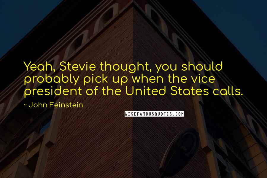 John Feinstein Quotes: Yeah, Stevie thought, you should probably pick up when the vice president of the United States calls.