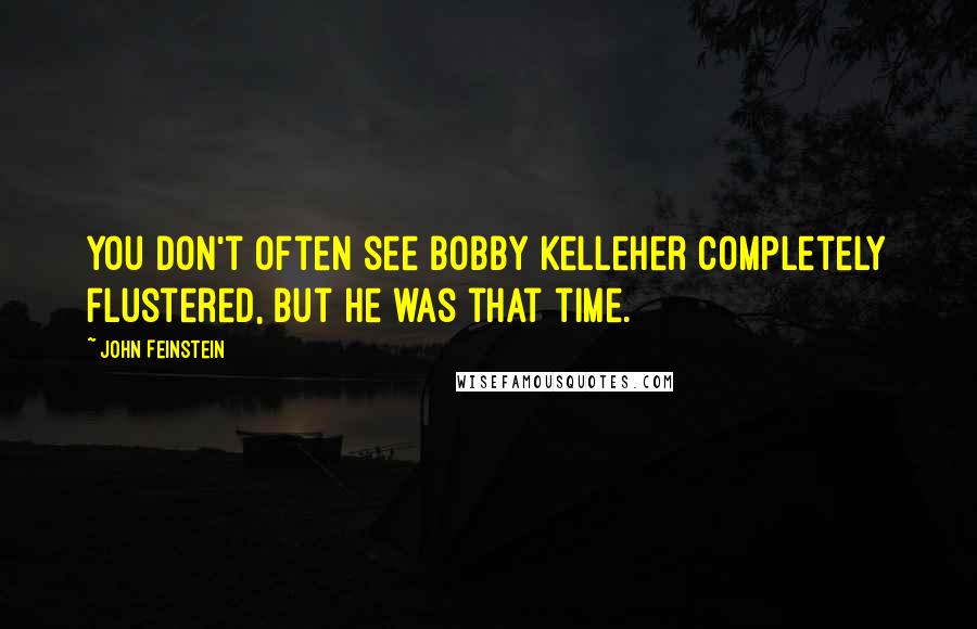 John Feinstein Quotes: You don't often see Bobby Kelleher completely flustered, but he was that time.