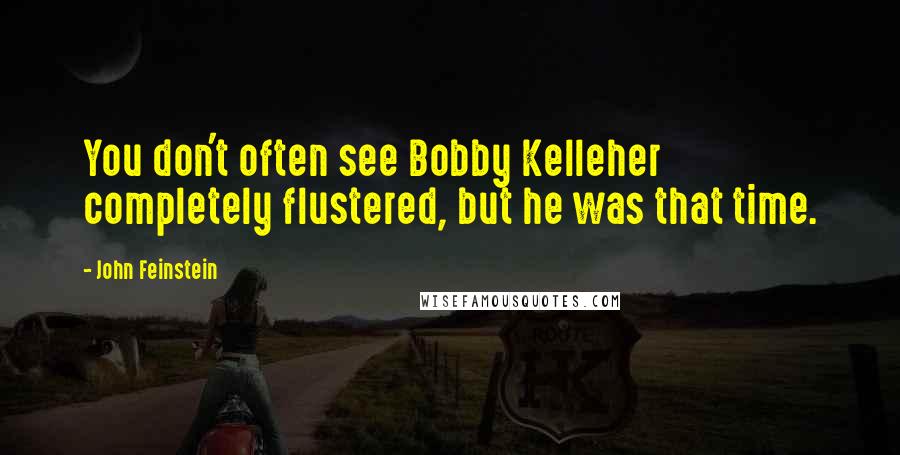 John Feinstein Quotes: You don't often see Bobby Kelleher completely flustered, but he was that time.