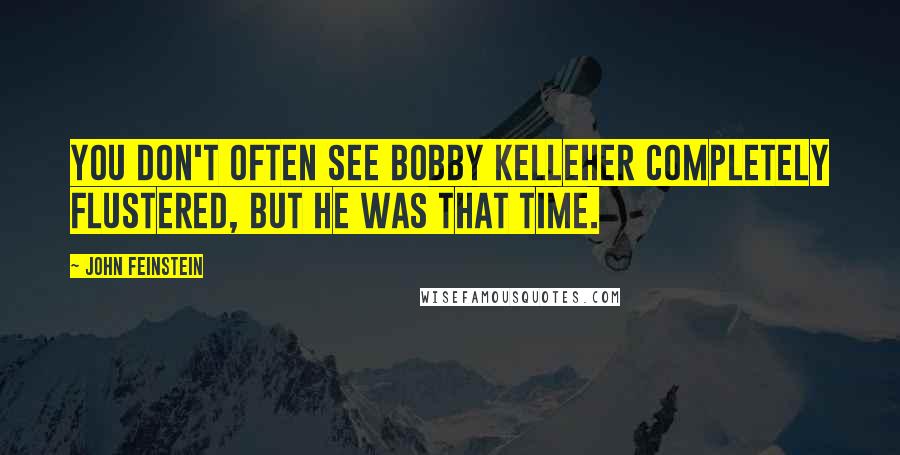 John Feinstein Quotes: You don't often see Bobby Kelleher completely flustered, but he was that time.