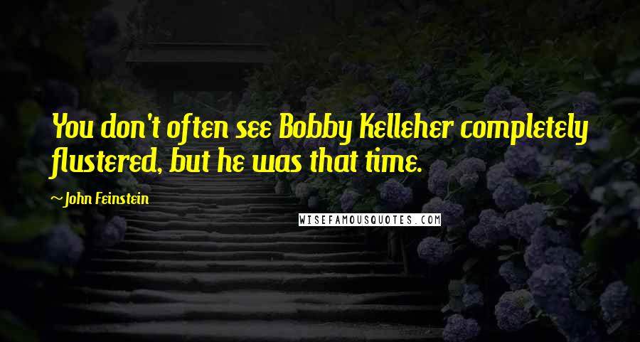 John Feinstein Quotes: You don't often see Bobby Kelleher completely flustered, but he was that time.