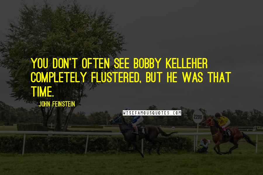 John Feinstein Quotes: You don't often see Bobby Kelleher completely flustered, but he was that time.