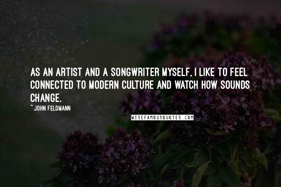 John Feldmann Quotes: As an artist and a songwriter myself, I like to feel connected to modern culture and watch how sounds change.