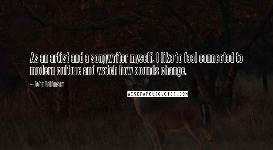 John Feldmann Quotes: As an artist and a songwriter myself, I like to feel connected to modern culture and watch how sounds change.