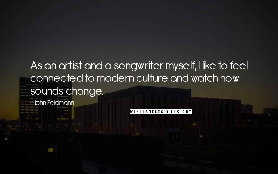 John Feldmann Quotes: As an artist and a songwriter myself, I like to feel connected to modern culture and watch how sounds change.