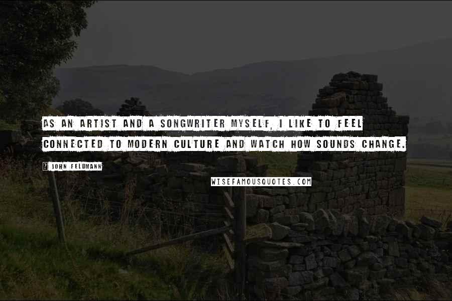 John Feldmann Quotes: As an artist and a songwriter myself, I like to feel connected to modern culture and watch how sounds change.