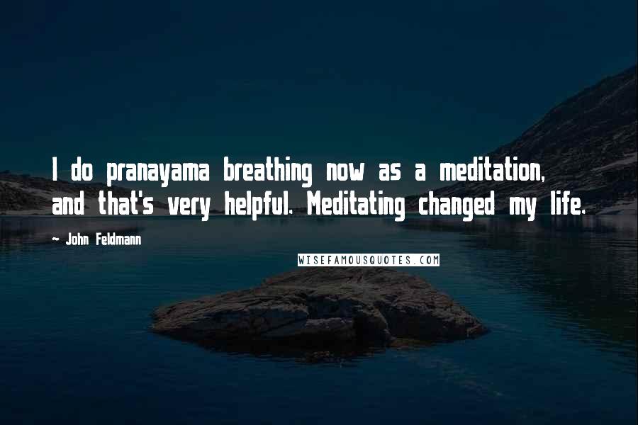 John Feldmann Quotes: I do pranayama breathing now as a meditation, and that's very helpful. Meditating changed my life.
