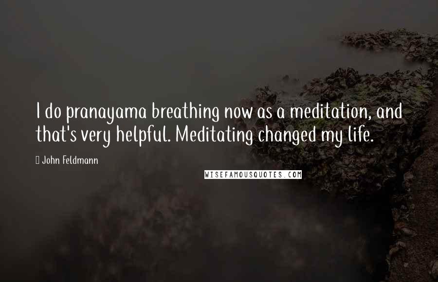 John Feldmann Quotes: I do pranayama breathing now as a meditation, and that's very helpful. Meditating changed my life.