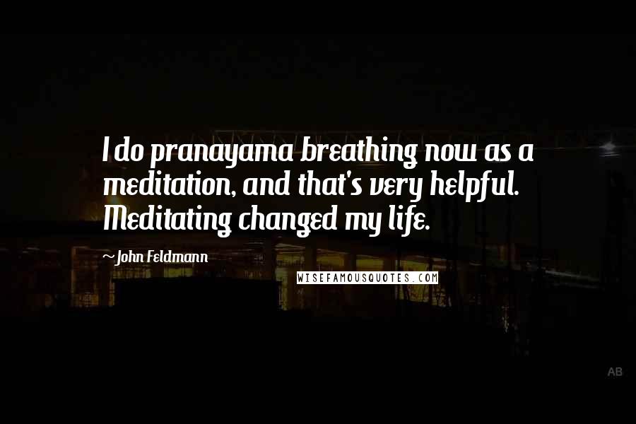 John Feldmann Quotes: I do pranayama breathing now as a meditation, and that's very helpful. Meditating changed my life.