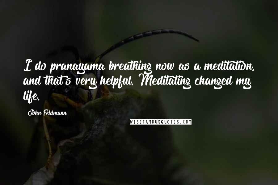 John Feldmann Quotes: I do pranayama breathing now as a meditation, and that's very helpful. Meditating changed my life.
