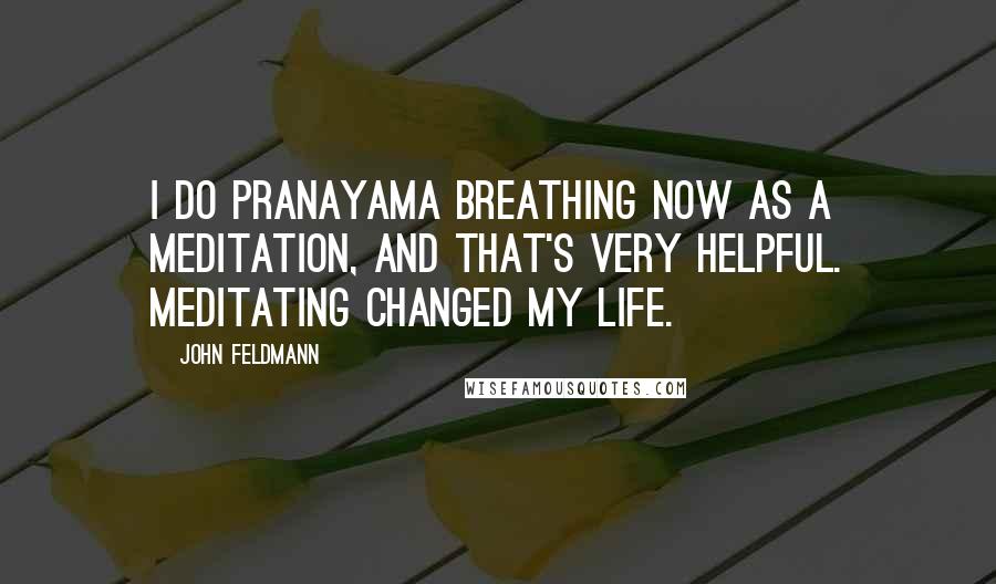 John Feldmann Quotes: I do pranayama breathing now as a meditation, and that's very helpful. Meditating changed my life.