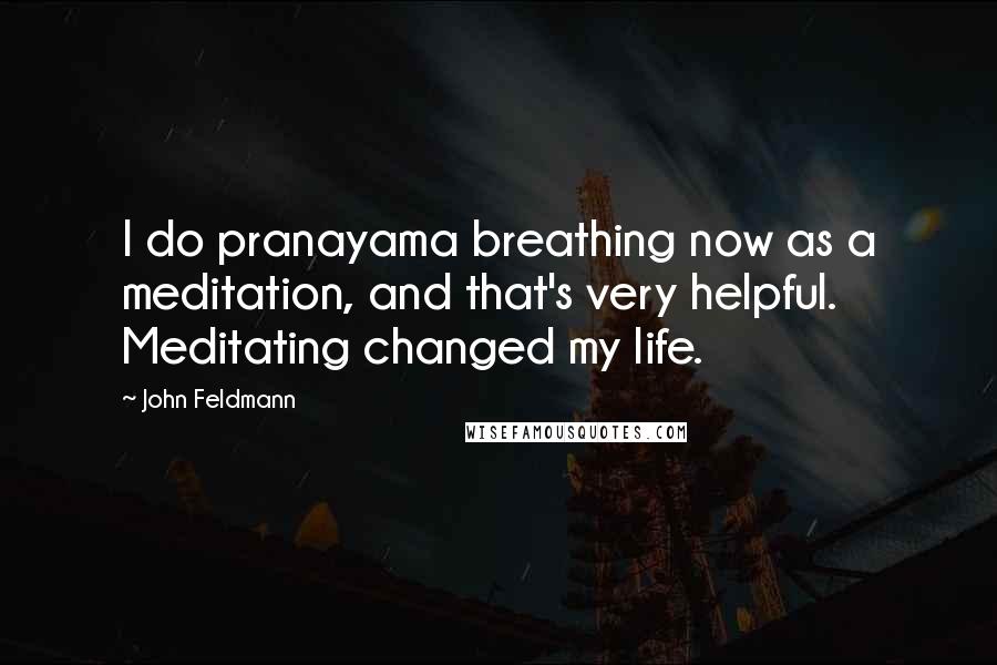 John Feldmann Quotes: I do pranayama breathing now as a meditation, and that's very helpful. Meditating changed my life.