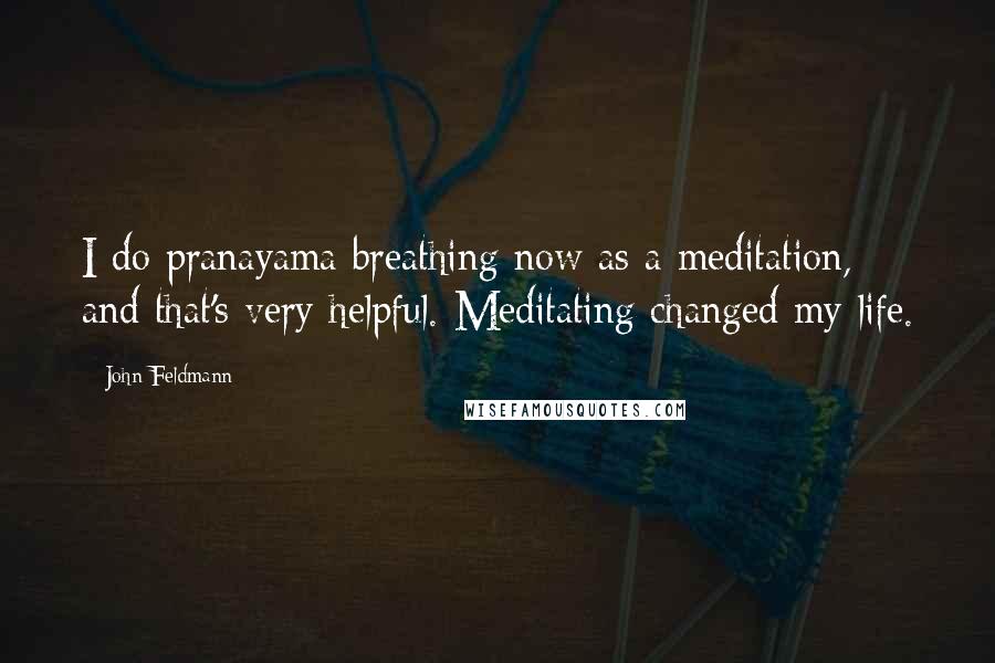 John Feldmann Quotes: I do pranayama breathing now as a meditation, and that's very helpful. Meditating changed my life.