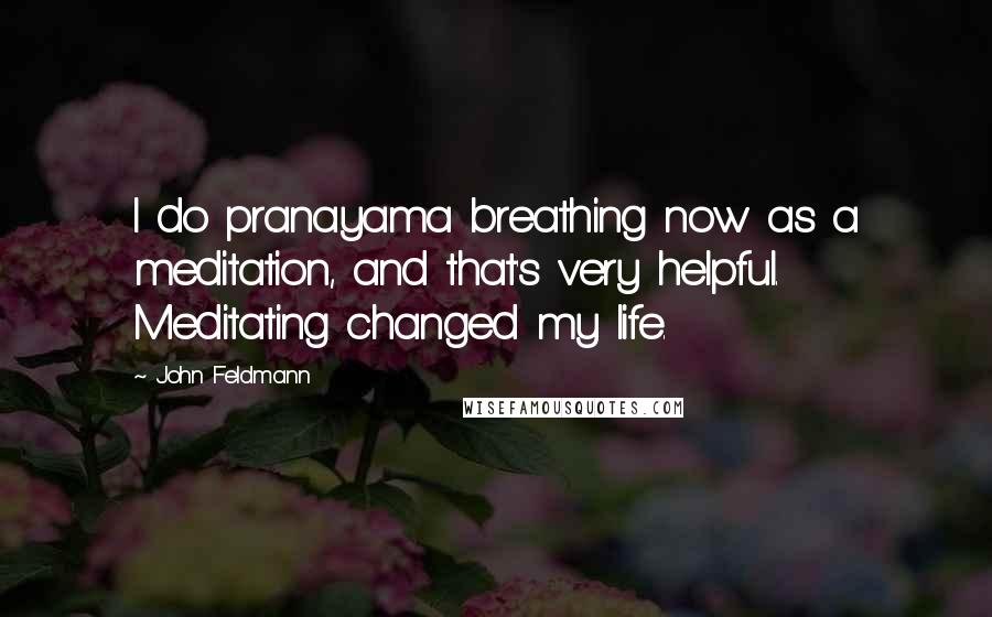 John Feldmann Quotes: I do pranayama breathing now as a meditation, and that's very helpful. Meditating changed my life.