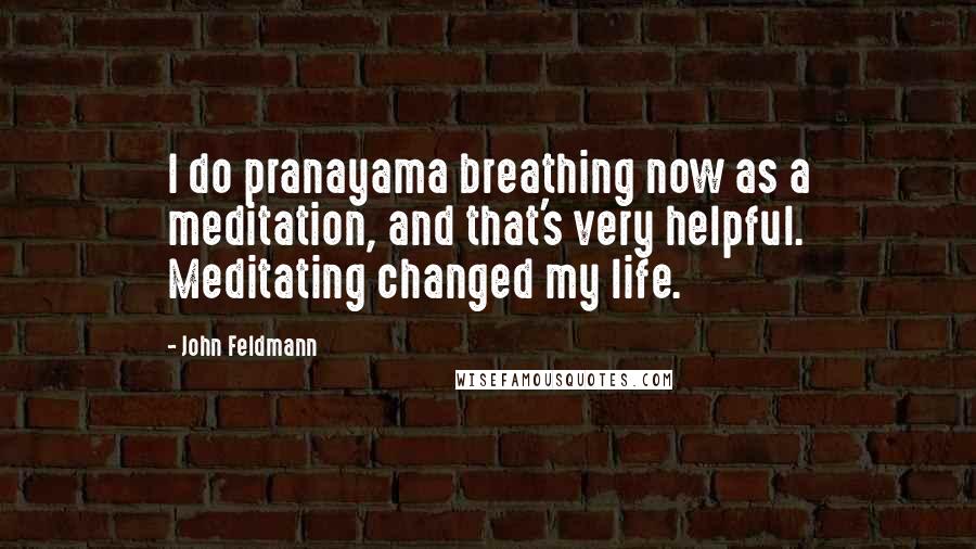 John Feldmann Quotes: I do pranayama breathing now as a meditation, and that's very helpful. Meditating changed my life.