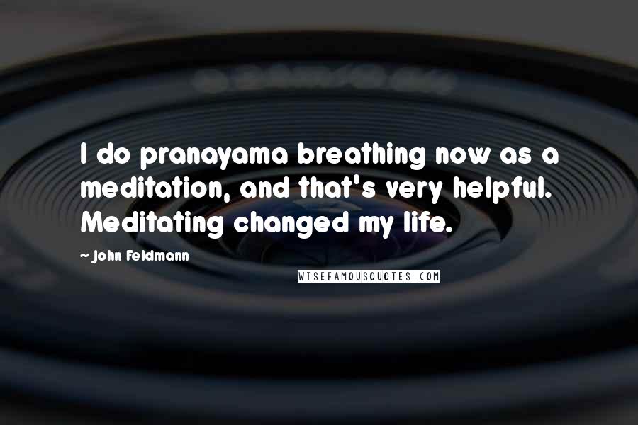John Feldmann Quotes: I do pranayama breathing now as a meditation, and that's very helpful. Meditating changed my life.