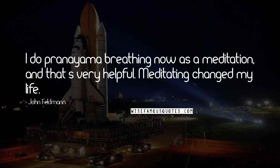 John Feldmann Quotes: I do pranayama breathing now as a meditation, and that's very helpful. Meditating changed my life.