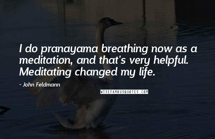 John Feldmann Quotes: I do pranayama breathing now as a meditation, and that's very helpful. Meditating changed my life.