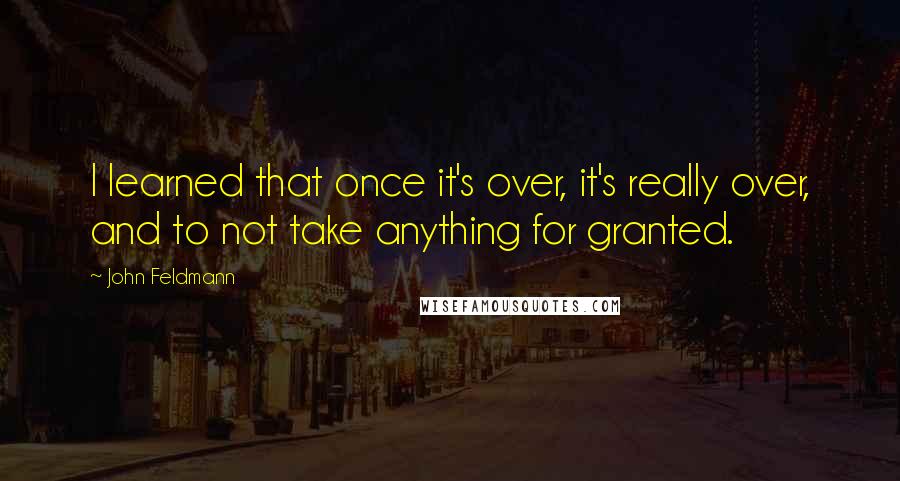 John Feldmann Quotes: I learned that once it's over, it's really over, and to not take anything for granted.