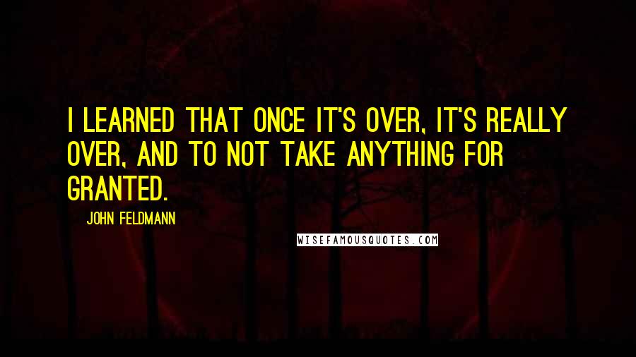 John Feldmann Quotes: I learned that once it's over, it's really over, and to not take anything for granted.