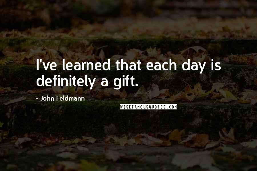 John Feldmann Quotes: I've learned that each day is definitely a gift.