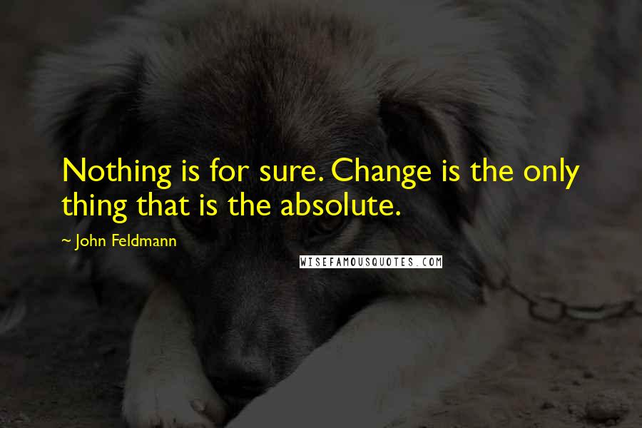 John Feldmann Quotes: Nothing is for sure. Change is the only thing that is the absolute.