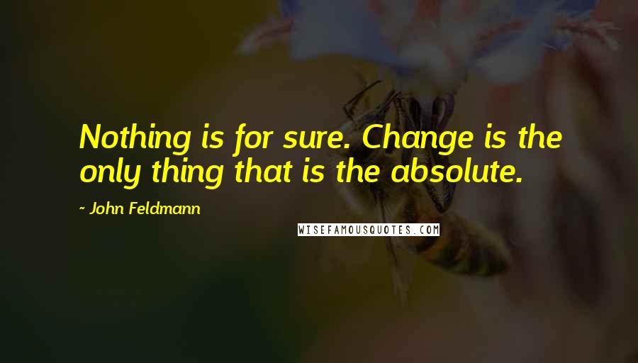 John Feldmann Quotes: Nothing is for sure. Change is the only thing that is the absolute.