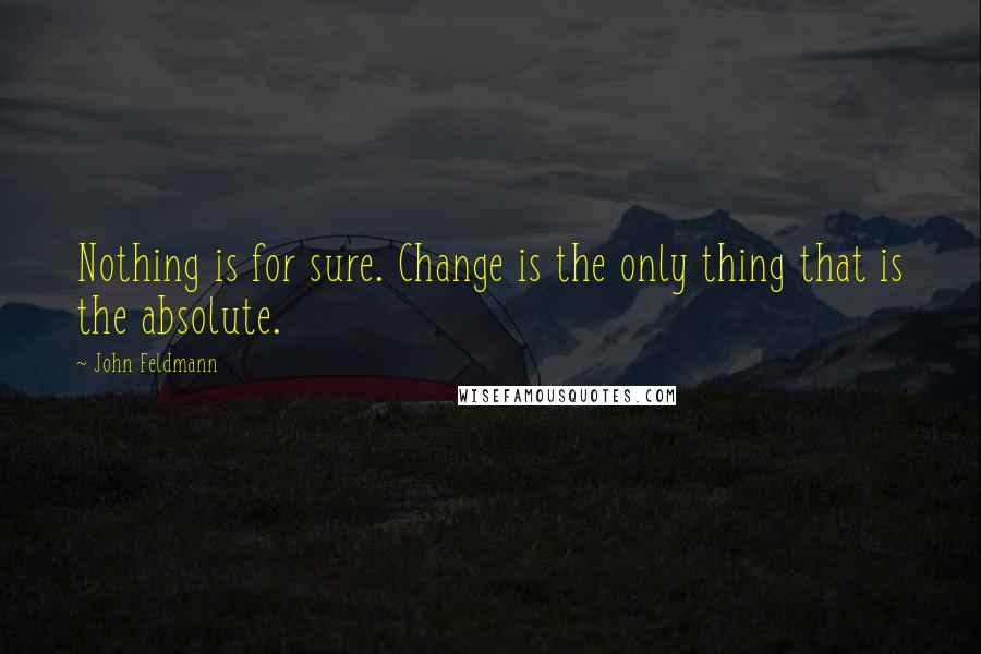 John Feldmann Quotes: Nothing is for sure. Change is the only thing that is the absolute.