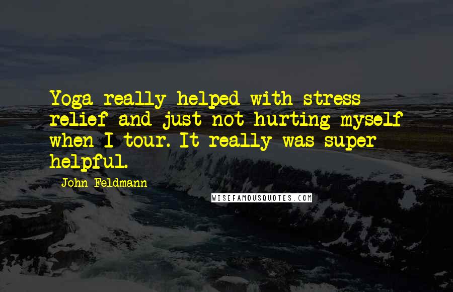John Feldmann Quotes: Yoga really helped with stress relief and just not hurting myself when I tour. It really was super helpful.