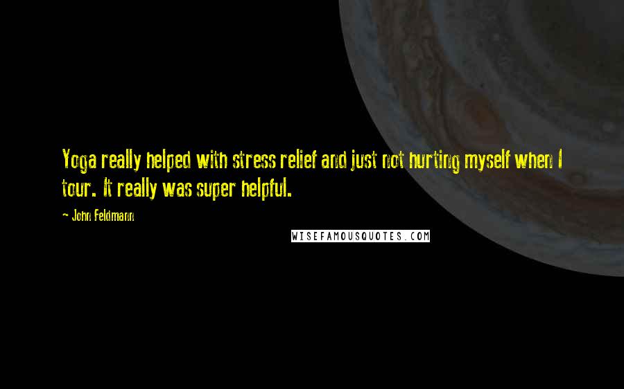 John Feldmann Quotes: Yoga really helped with stress relief and just not hurting myself when I tour. It really was super helpful.