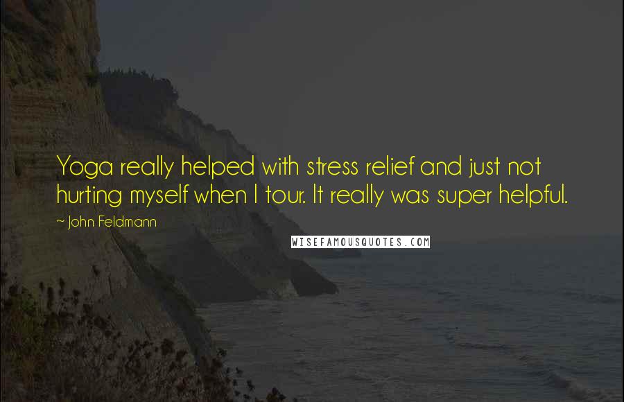 John Feldmann Quotes: Yoga really helped with stress relief and just not hurting myself when I tour. It really was super helpful.