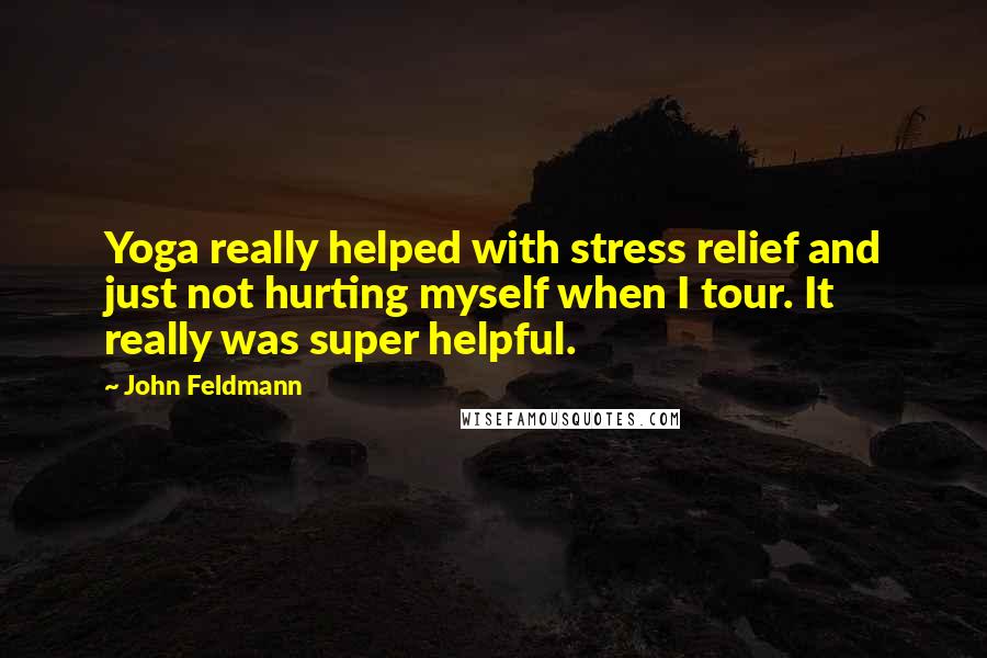 John Feldmann Quotes: Yoga really helped with stress relief and just not hurting myself when I tour. It really was super helpful.