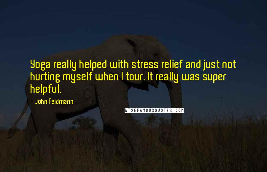 John Feldmann Quotes: Yoga really helped with stress relief and just not hurting myself when I tour. It really was super helpful.