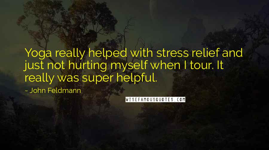 John Feldmann Quotes: Yoga really helped with stress relief and just not hurting myself when I tour. It really was super helpful.