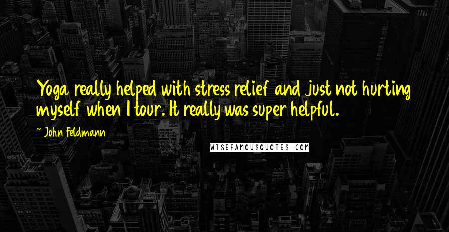 John Feldmann Quotes: Yoga really helped with stress relief and just not hurting myself when I tour. It really was super helpful.