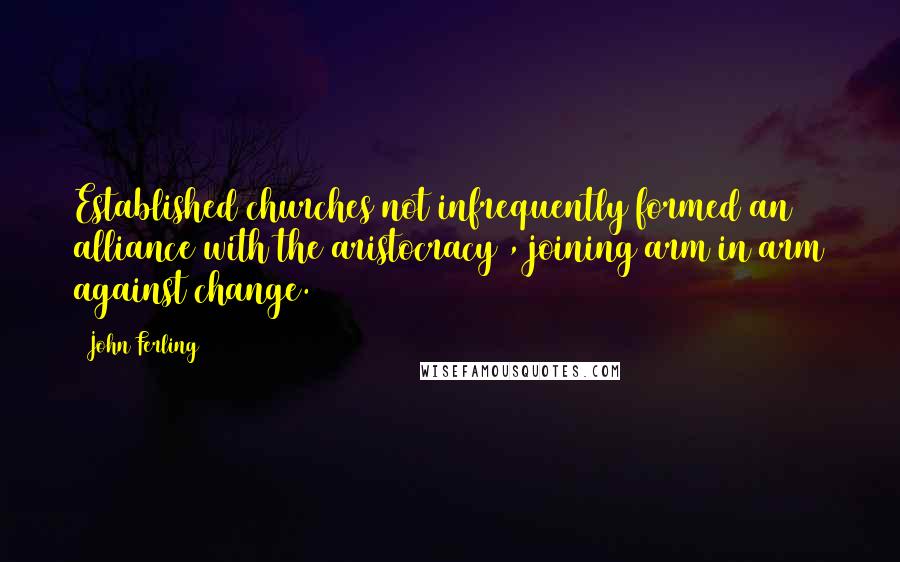 John Ferling Quotes: Established churches not infrequently formed an alliance with the aristocracy , joining arm in arm against change.