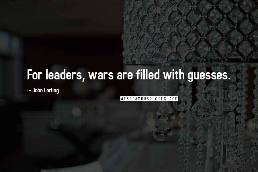 John Ferling Quotes: For leaders, wars are filled with guesses.