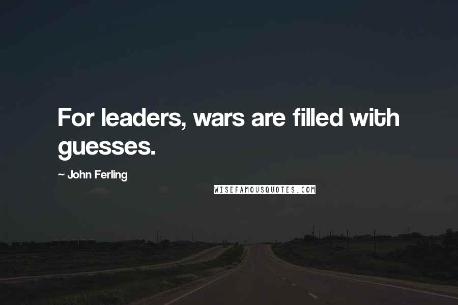 John Ferling Quotes: For leaders, wars are filled with guesses.