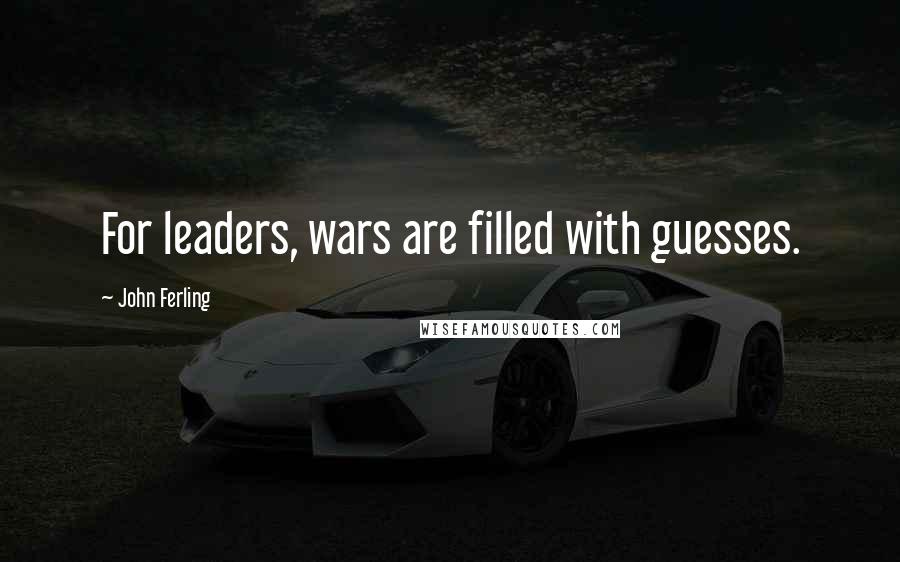 John Ferling Quotes: For leaders, wars are filled with guesses.