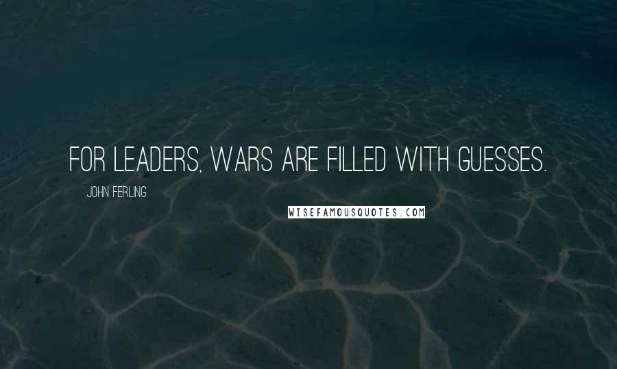 John Ferling Quotes: For leaders, wars are filled with guesses.