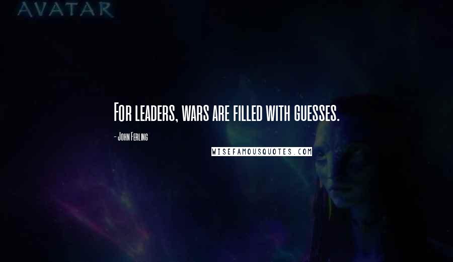 John Ferling Quotes: For leaders, wars are filled with guesses.