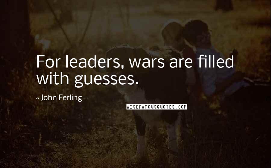 John Ferling Quotes: For leaders, wars are filled with guesses.