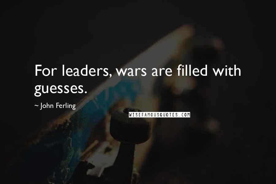 John Ferling Quotes: For leaders, wars are filled with guesses.