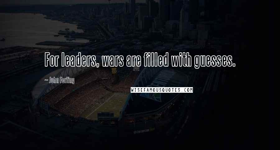John Ferling Quotes: For leaders, wars are filled with guesses.