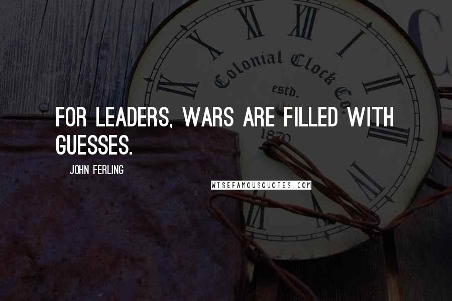 John Ferling Quotes: For leaders, wars are filled with guesses.