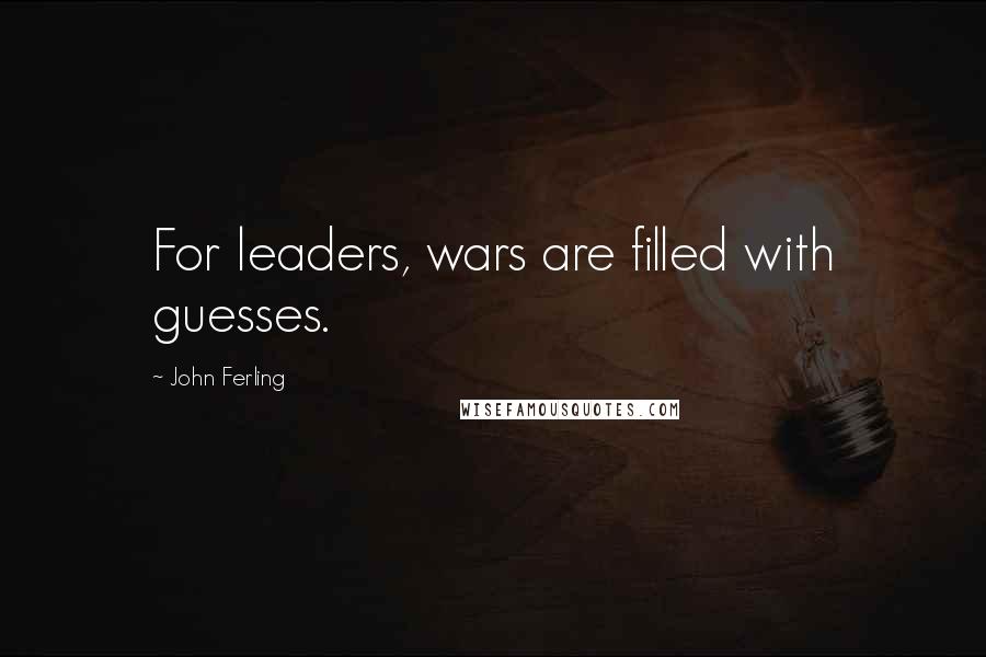 John Ferling Quotes: For leaders, wars are filled with guesses.