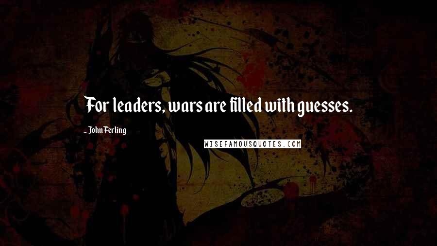 John Ferling Quotes: For leaders, wars are filled with guesses.
