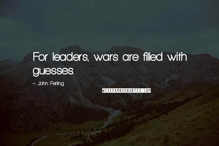 John Ferling Quotes: For leaders, wars are filled with guesses.