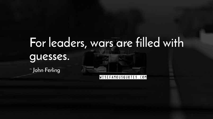 John Ferling Quotes: For leaders, wars are filled with guesses.