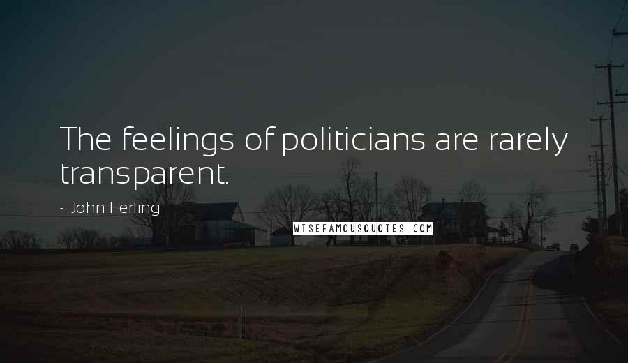 John Ferling Quotes: The feelings of politicians are rarely transparent.